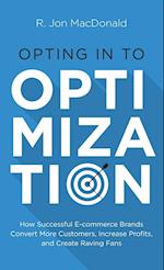 Opting in to Optimization: How Successful Ecommerce Brands Convert More Customers, Increase Profits, and Create Raving Fans 