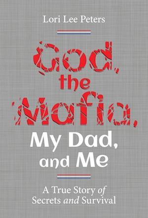 God, the Mafia, My Dad, and Me: A True Story of Secrets and Survival