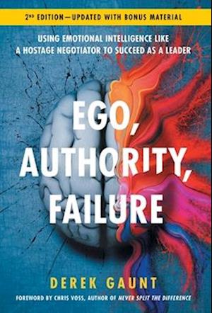 Ego, Authority, Failure: Using Emotional Intelligence like a Hostage Negotiator to Succeed as a Leader - 2nd Edition