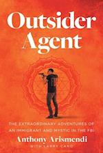 Outsider Agent: The Extraordinary Adventures of an Immigrant and Mystic in the FBI 