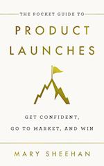 The Pocket Guide to Product Launches: Get Confident, Go to Market, and Win 