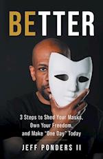 BEtter: 3 Steps to Shed Your Masks, Own Your Freedom, and Make "One Day" Today 