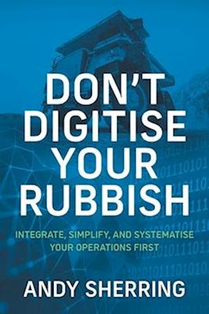 Don't Digitise Your Rubbish: Integrate, Simplify, and Systematise Your Operations First