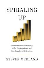 Spiraling Up: Discover Financial Serenity, Make Work Optional, and Live Happily in Retirement 