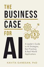 The Business Case for AI: A Leader's Guide to AI Strategies, Best Practices & Real-World Applications 
