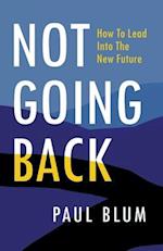 Not Going Back: How to Lead Into The New Future 