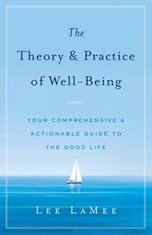 The Theory & Practice of Well-Being: Your Comprehensive & Actionable Guide to the Good Life