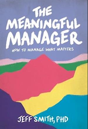 The Meaningful Manager: How to Manage What Matters