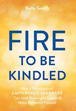 A Fire to Be Kindled: How a Generation of Empowered Learners Can Lead Meaningful Lives and Move Humanity Forward 