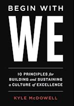 Begin With WE: 10 Principles for Building and Sustaining a Culture of Excellence 