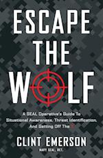 Escape the Wolf: A SEAL Operative's Guide to Situational Awareness, Threat Identification, and Getting Off The X 