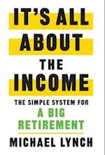 It's All About The Income: The Simple System for a Big Retirement 
