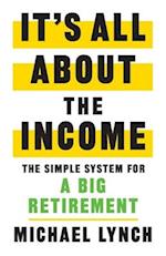 It's All About The Income: The Simple System for a Big Retirement 