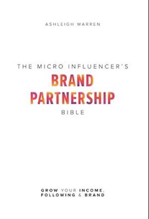 The Micro-Influencer's Brand Partnership Bible: Grow Your Income, Following & Brand