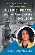 Justice, Peace, and the Future of the Police : How to Dig Deep and Do What's Right - from the Inside 