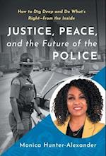 Justice, Peace, and the Future of the Police : How to Dig Deep and Do What's Right - from the Inside 