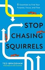Stop Chasing Squirrels: 6 Essentials to Find Your Purpose, Focus, and Flow 