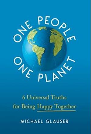 One People One Planet: 6 Universal Truths for Being Happy Together