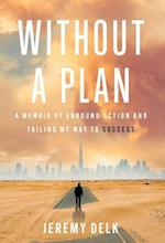 Without a Plan: A Memoir of Unbound Action and Failing My Way to Success 