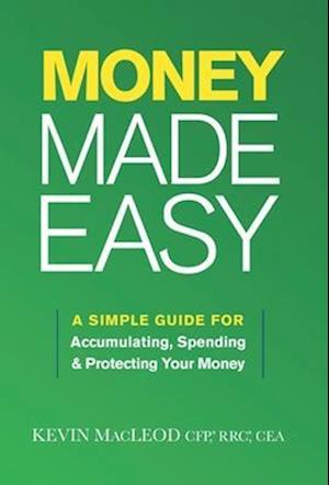 Money Made Easy: A Simple Guide for Accumulating, Spending, and Protecting Your Money