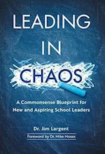 Leading in Chaos: A Commonsense Blueprint for New and Aspiring School Leaders 