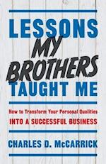 Lessons My Brothers Taught Me: How to Transform Your Personal Qualities Into A Successful Business 
