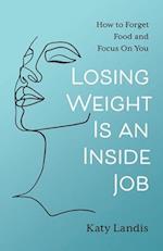 Losing Weight Is an Inside Job: How to Forget Food and Focus On You 