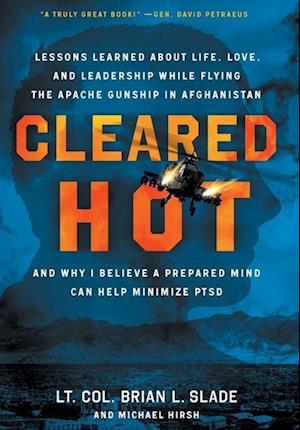 Cleared Hot: Lessons Learned about Life, Love, and Leadership While Flying the Apache Gunship in Afghanistan and Why I Believe a Prepared Mind Can Hel