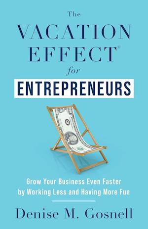 The Vacation Effect® for Entrepreneurs: Grow Your Business Even Faster by Working Less and Having More Fun