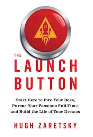The Launch Button: Start Here to Fire Your Boss, Pursue Your Passions Full-Time, and Build the Life of Your Dreams