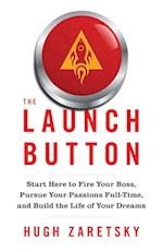 The Launch Button: Start Here to Fire Your Boss, Pursue Your Passions Full-Time, and Build the Life of Your Dreams 