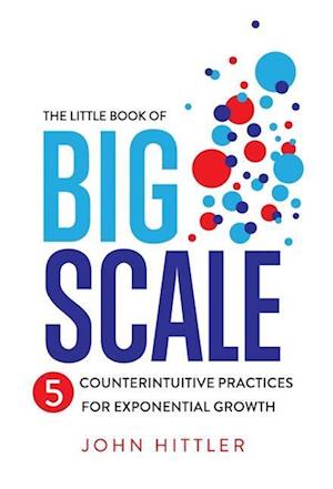 The Little Book of Big Scale: 5 Counterintuitive Practices for Exponential Growth