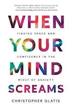 When Your Mind Screams: Finding Peace and Confidence in the Midst of Anxiety 
