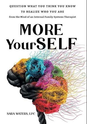 More YourSELF: Question What You Think You Know to Realize Who You Are-from the Mind of an Internal Family Systems Therapist
