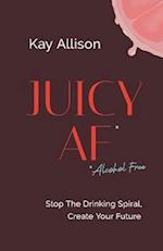 Juicy AF*: Stop the Drinking Spiral, Create Your Future 