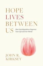 Hope Lives between Us: How Interdependence Improves Your Life and Our World 