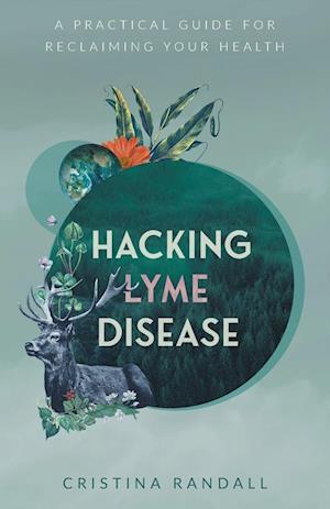 Hacking Lyme Disease : A Practical Guide for Reclaiming Your Health