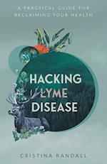 Hacking Lyme Disease : A Practical Guide for Reclaiming Your Health 