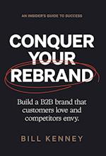 Conquer Your Rebrand: Build a B2B Brand That Customers Love and Competitors Envy 