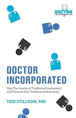 Doctor Incorporated: Stop the Insanity of Traditional Employment and Preserve Your Professional Autonomy 