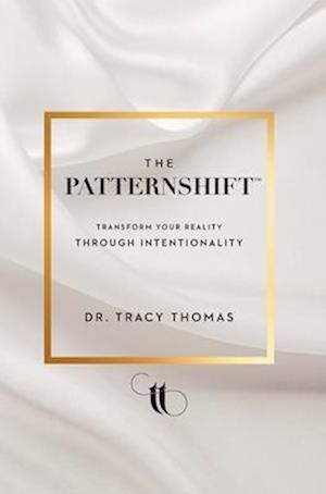 The PatternShift (TM): Transform Your Reality Through Intentionality