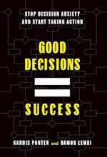 Good Decisions Equal Success: Stop Decision Anxiety and Start Taking Action 