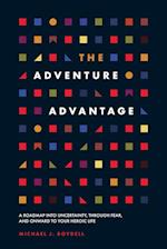 The Adventure Advantage: A Roadmap into Uncertainty, through Fear, and Onward to Your Heroic Life 