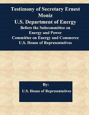 Testimony of Secretary Ernest Moniz U.S. Department of Energy Before the Subcommittee on Energy and Power Committee on Energy and Commerce U.S. House