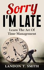 Sorry I'm Late: Learn The Art Of Time Management 
