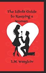 The Idiot's Guide to Keeping a Woman