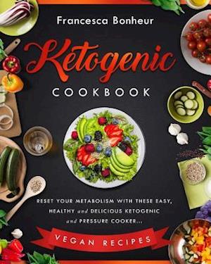 Ketogenic Cookbook: Reset Your Metabolism With these Easy, Healthy and Delicious Ketogenic and Pressure Cooker Vegan Recipes