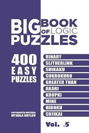 Big Book Of Logic Puzzles - 400 Easy Puzzles: Binary, Slitherlink, Shikaku, Sukrokuro, Greater than, Akari, Kropki, Mine, Hidoku, Sujikai (Volume 5)