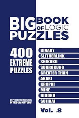 Big Book Of Logic Puzzles - 400 Extreme Puzzles: Binary, Slitherlink, Shikaku, Sukrokuro, Greater than, Akari, Kropki, Mine, Hidoku, Sujikai (Volume 8