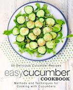 Easy Cucumber Cookbook: 50 Delicious Cucumber Recipes; Methods and Techniques for Cooking with Cucumbers 